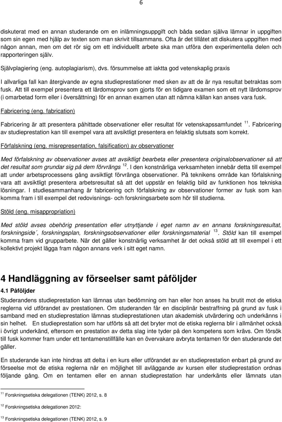 autoplagiarism), dvs. försummelse att iaktta god vetenskaplig praxis I allvarliga fall kan återgivande av egna studieprestationer med sken av att de är nya resultat betraktas som fusk.