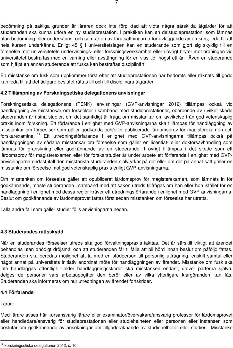 Enligt 45 i universitetslagen kan en studerande som gjort sig skyldig till en förseelse mot universitetets undervisnings- eller forskningsverksamhet eller i övrigt bryter mot ordningen vid