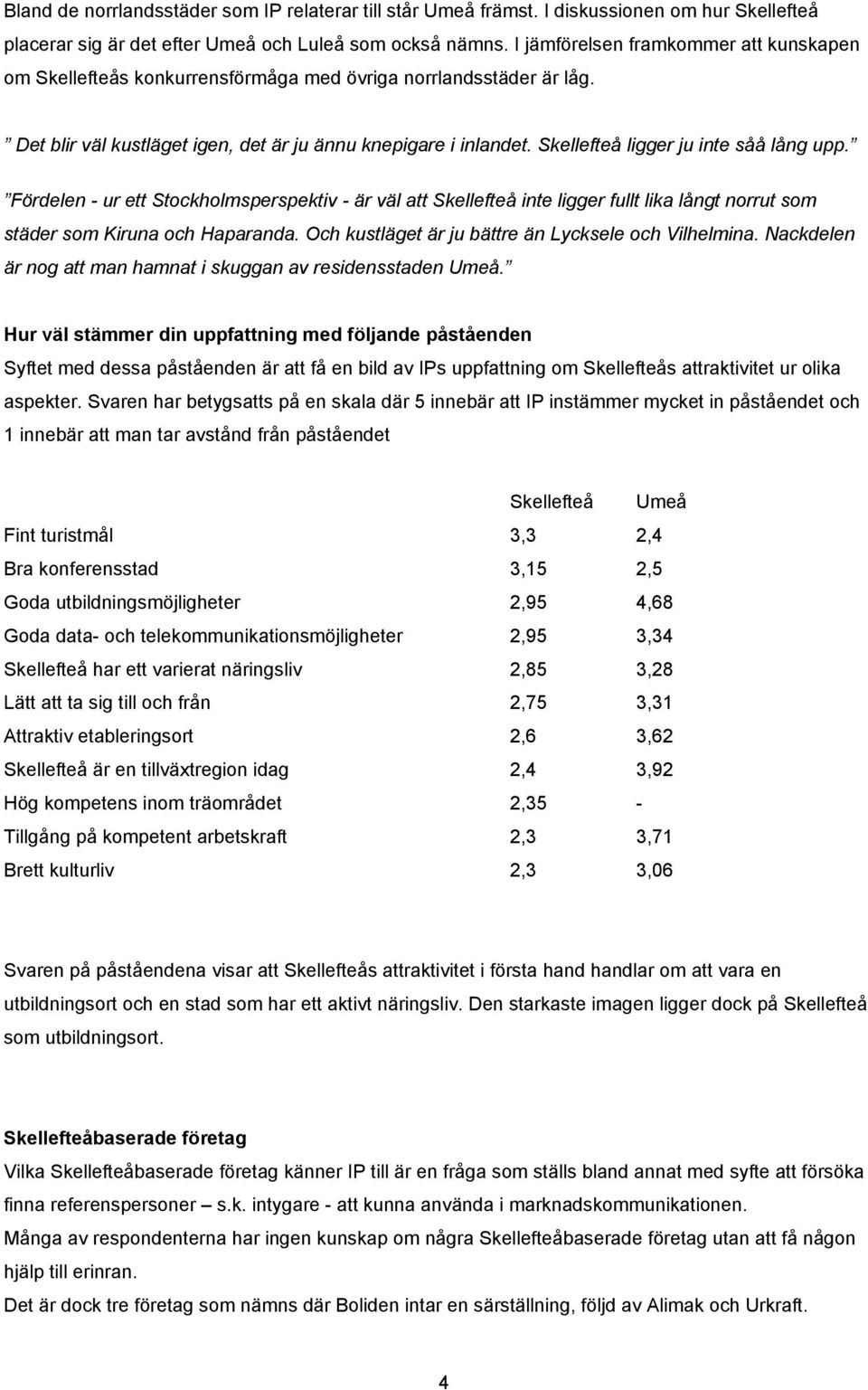 Skellefteå ligger ju inte såå lång upp. Fördelen - ur ett Stockholmsperspektiv - är väl att Skellefteå inte ligger fullt lika långt norrut som städer som Kiruna och Haparanda.