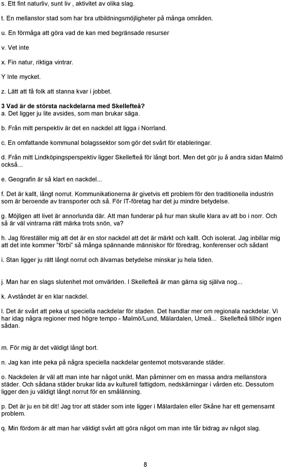 b. Från mitt perspektiv är det en nackdel att ligga i Norrland. c. En omfattande kommunal bolagssektor som gör det svårt för etableringar. d. Från mitt Lindköpingsperspektiv ligger Skellefteå för långt bort.