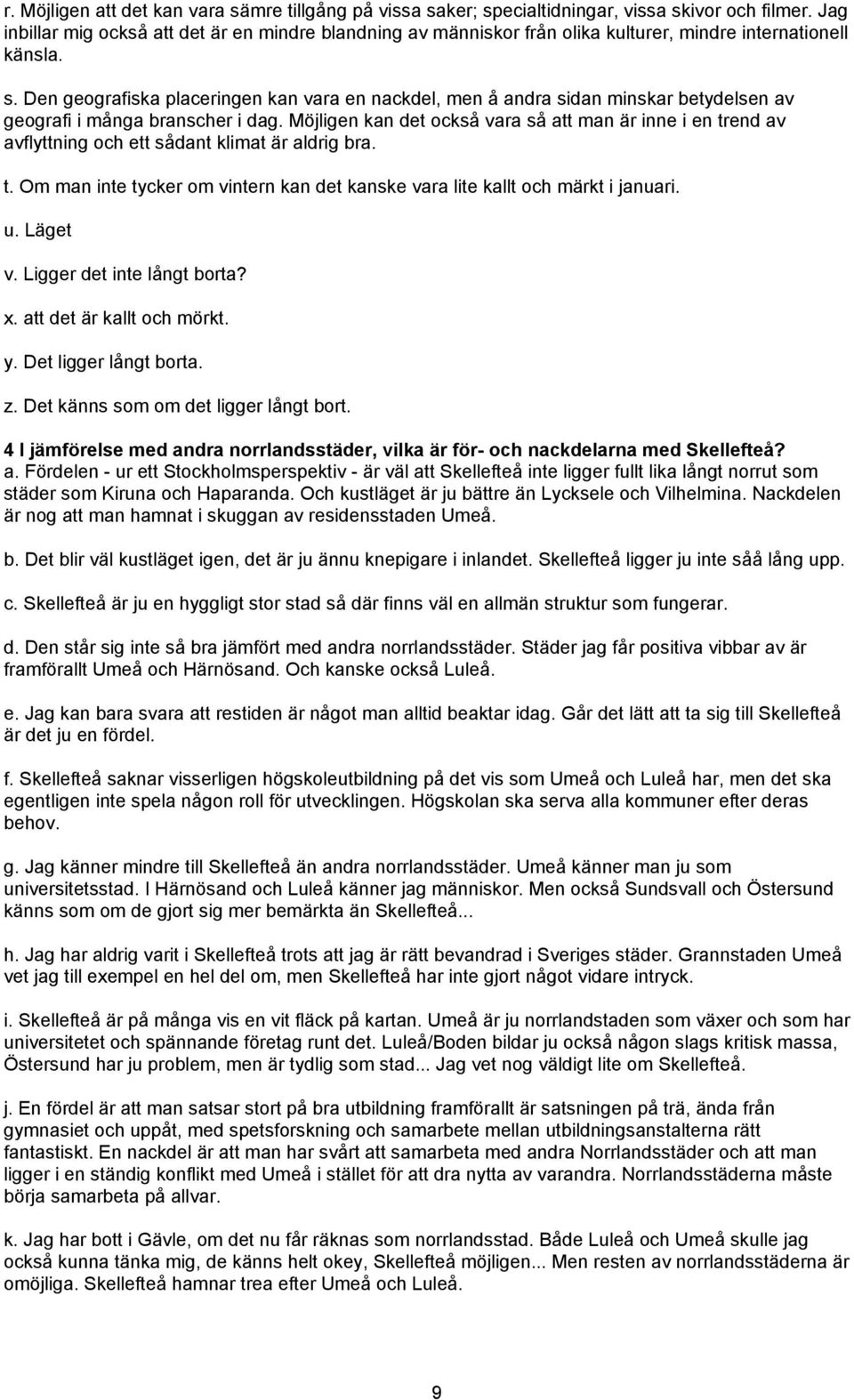 Den geografiska placeringen kan vara en nackdel, men å andra sidan minskar betydelsen av geografi i många branscher i dag.