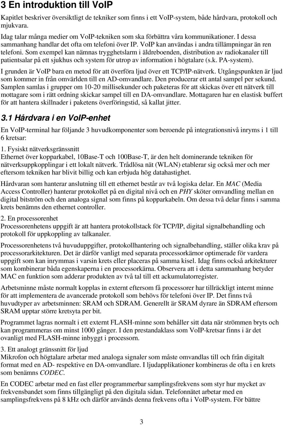 Som exempel kan nämnas trygghetslarm i äldreboenden, distribution av radiokanaler till patientsalar på ett sjukhus och system för utrop av information i högtalare (s.k. PA-system).