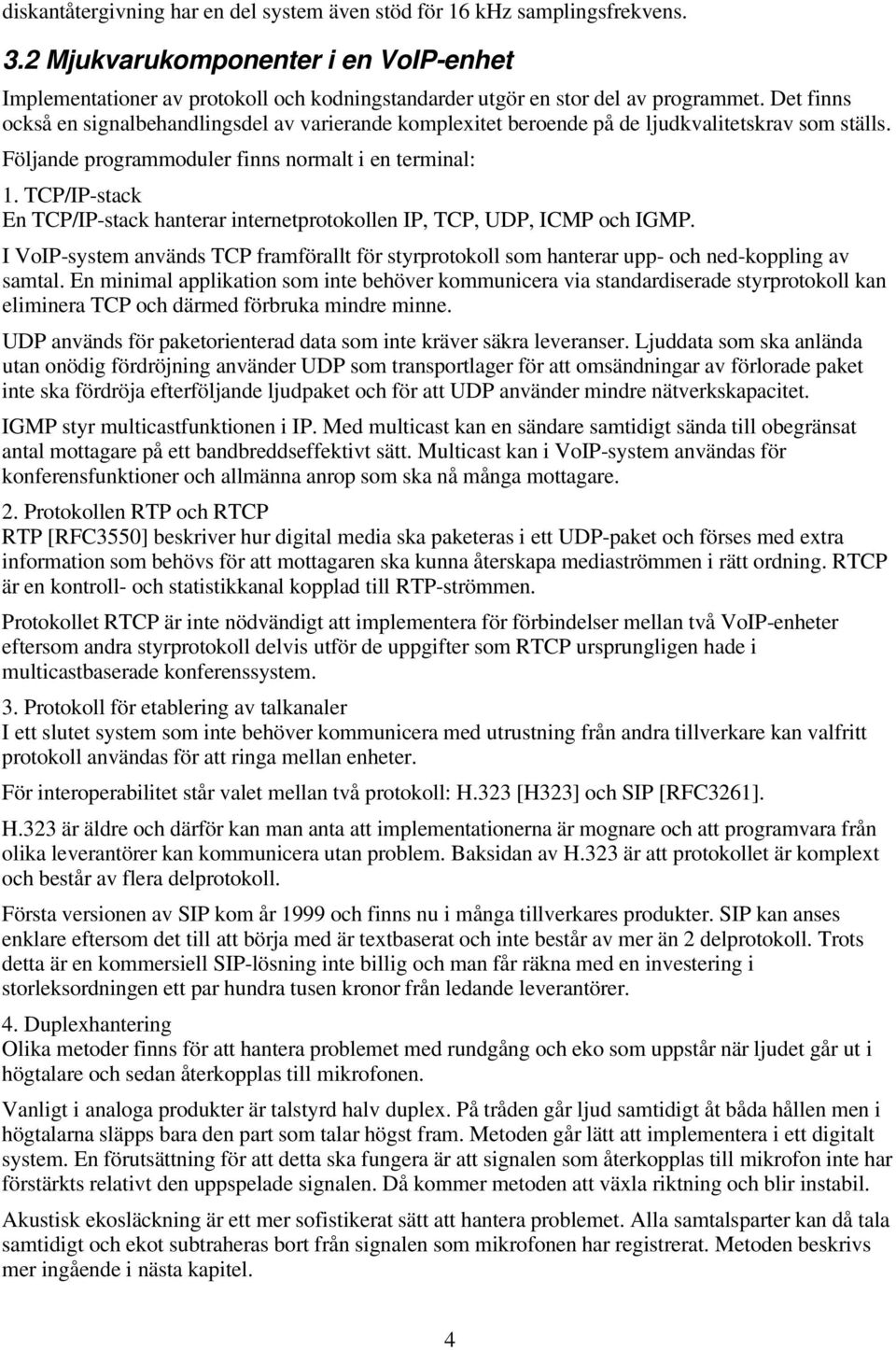 Det finns också en signalbehandlingsdel av varierande komplexitet beroende på de ljudkvalitetskrav som ställs. Följande programmoduler finns normalt i en terminal: 1.