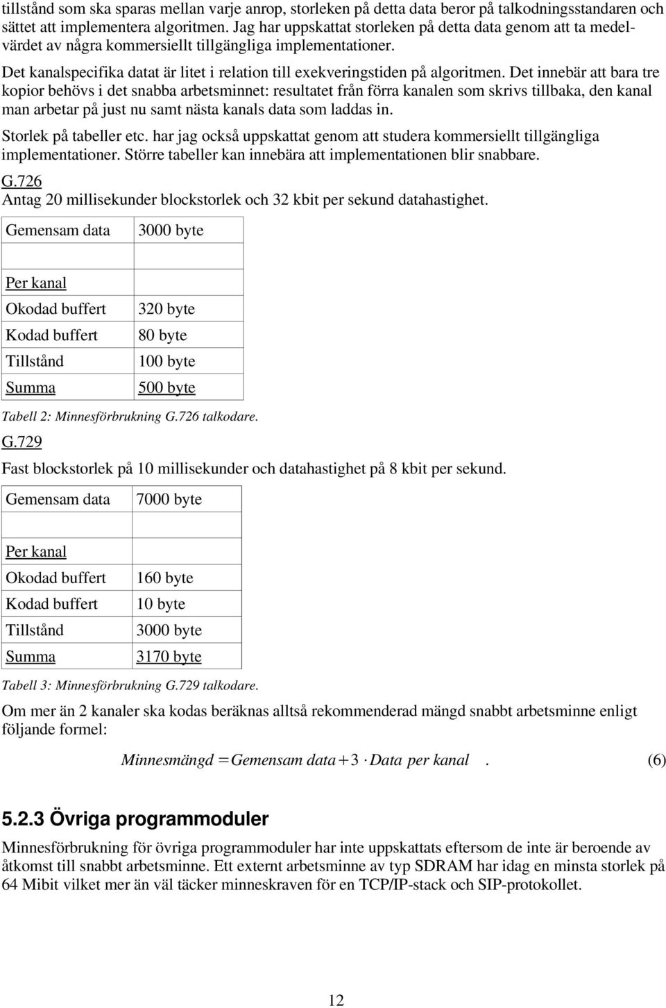 Det kanalspecifika datat är litet i relation till exekveringstiden på algoritmen.