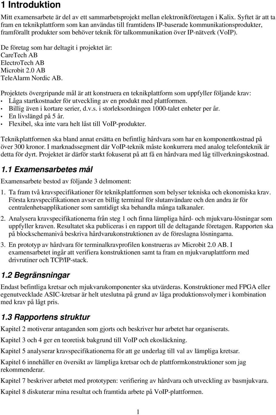 De företag som har deltagit i projektet är: CareTech AB ElectroTech AB Microbit 2.0 AB TeleAlarm Nordic AB.