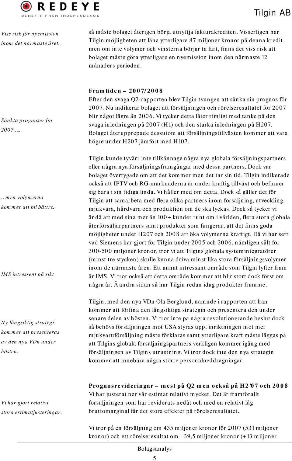 nyemission inom den närmaste 12 månaders perioden. Sänkta prognoser för 27.. Framtiden 27/28 Efter den svaga Q2-rapporten blev Tilgin tvungen att sänka sin prognos för 27.