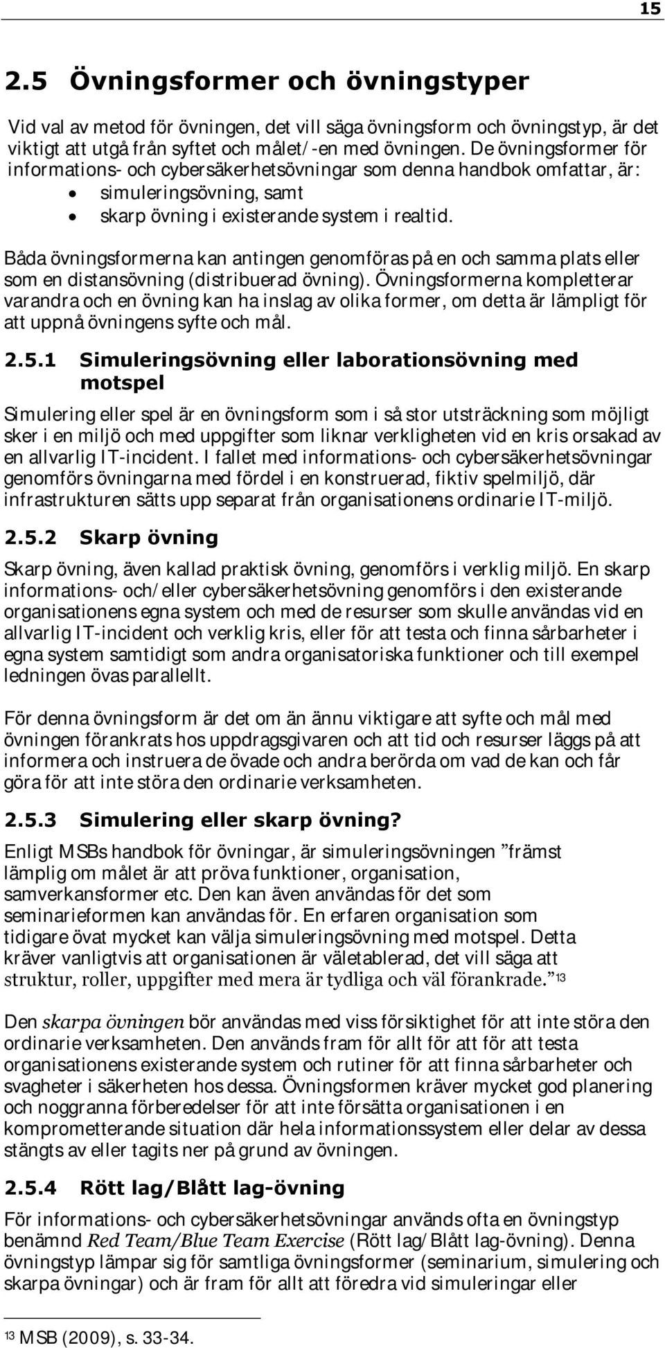 Båda övningsformerna kan antingen genomföras på en och samma plats eller som en distansövning (distribuerad övning).