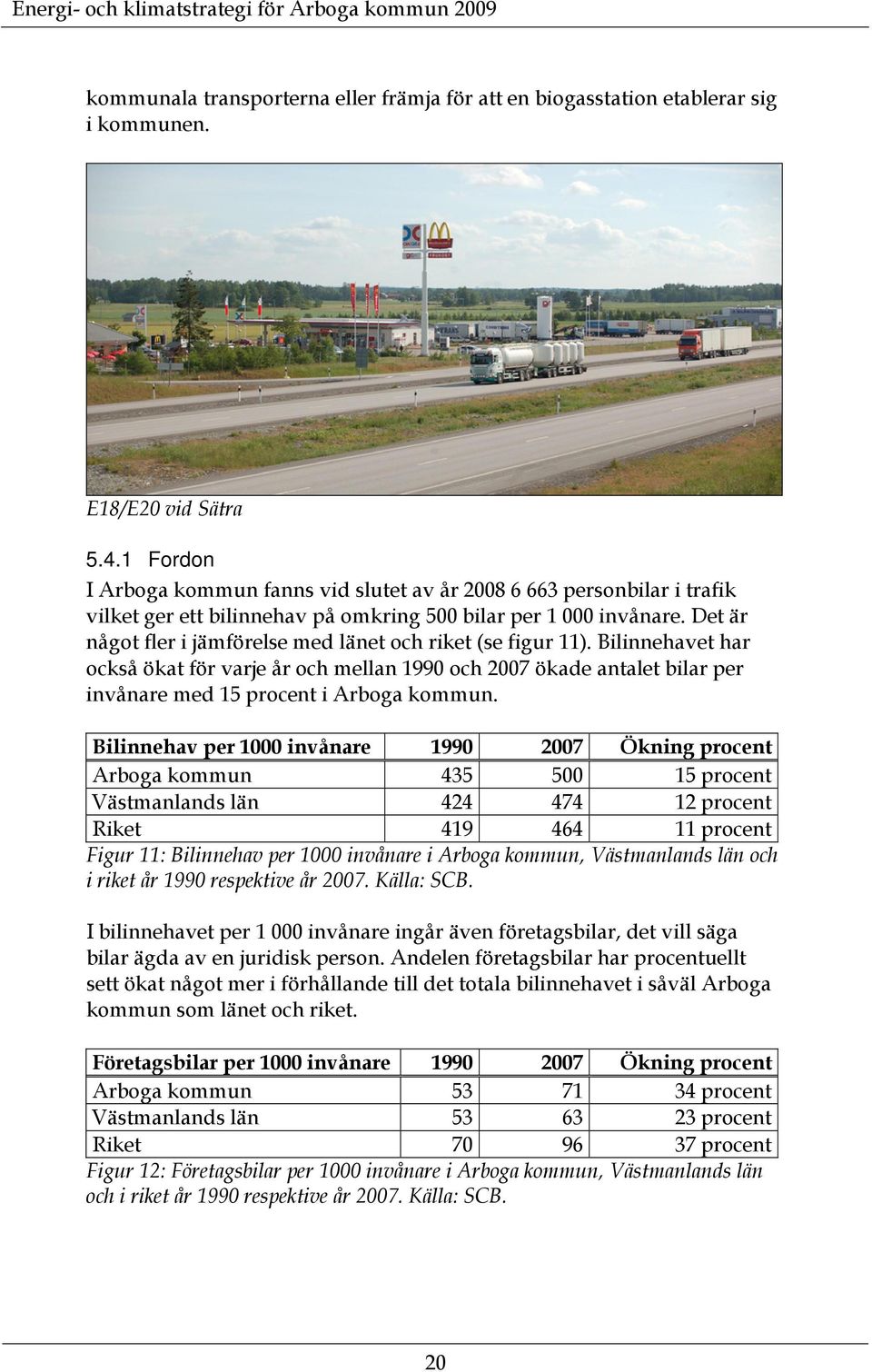 Det är något fler i jämförelse med länet och riket (se figur 11). Bilinnehavet har också ökat för varje år och mellan 1990 och 2007 ökade antalet bilar per invånare med 15 procent i Arboga kommun.