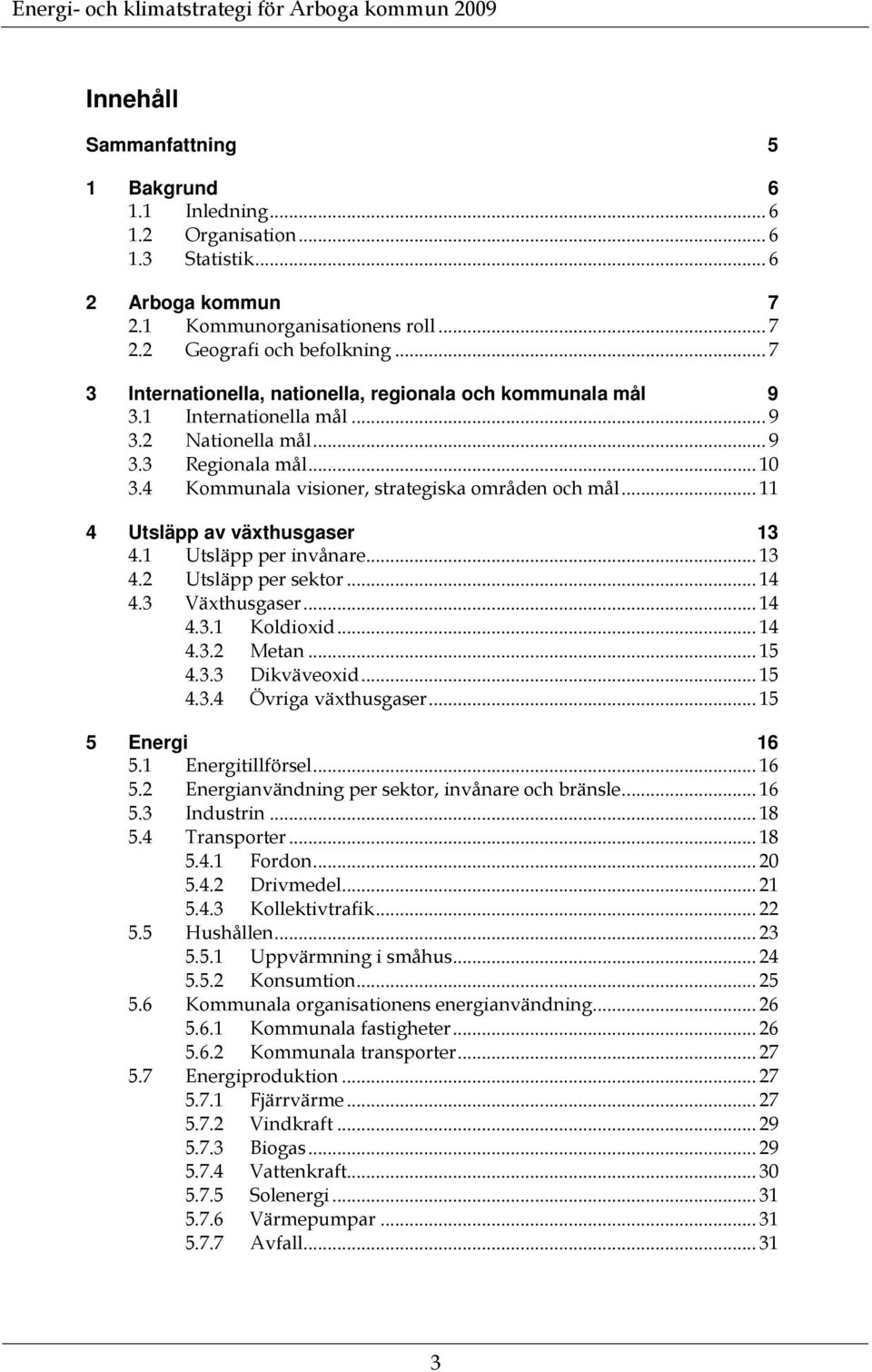 .. 11 4 Utsläpp av växthusgaser 13 4.1 Utsläpp per invånare... 13 4.2 Utsläpp per sektor... 14 4.3 Växthusgaser... 14 4.3.1 Koldioxid... 14 4.3.2 Metan... 15 4.3.3 Dikväveoxid... 15 4.3.4 Övriga växthusgaser.