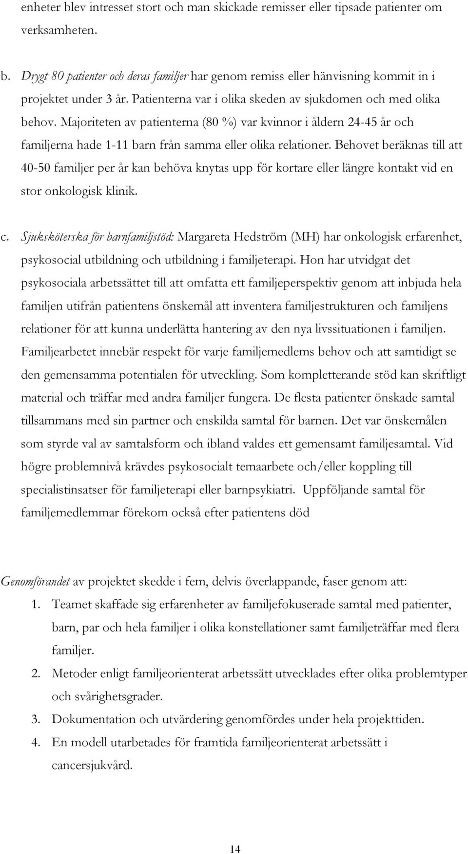 Behovet beräknas till att 40-50 familjer per år kan behöva knytas upp för kortare eller längre kontakt vid en stor onkologisk klinik. c.