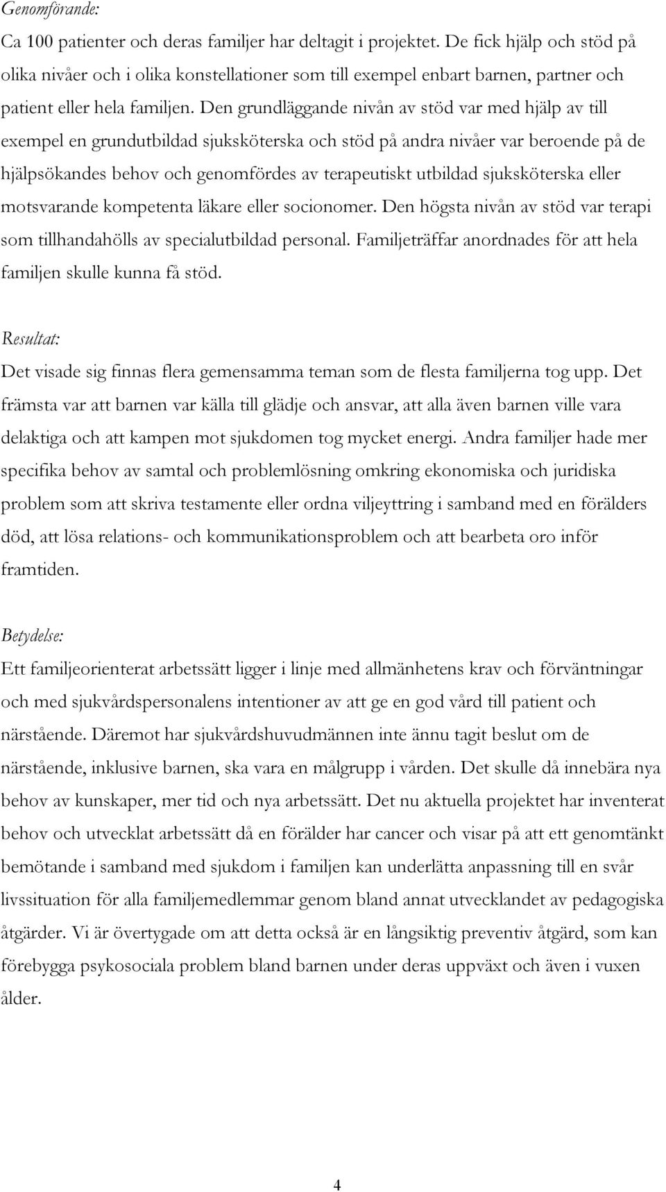 Den grundläggande nivån av stöd var med hjälp av till exempel en grundutbildad sjuksköterska och stöd på andra nivåer var beroende på de hjälpsökandes behov och genomfördes av terapeutiskt utbildad