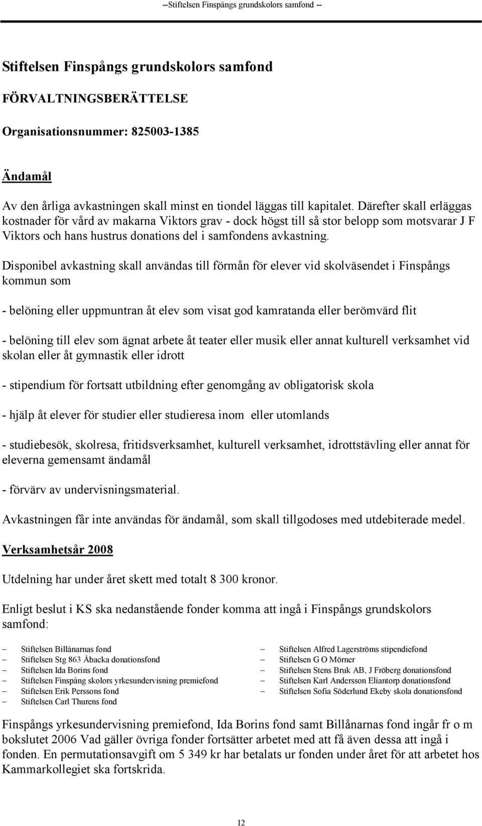 Därefter skall erläggas kostnader för vård av makarna Viktors grav - dock högst till så stor belopp som motsvarar J F Viktors och hans hustrus donations del i samfondens avkastning.