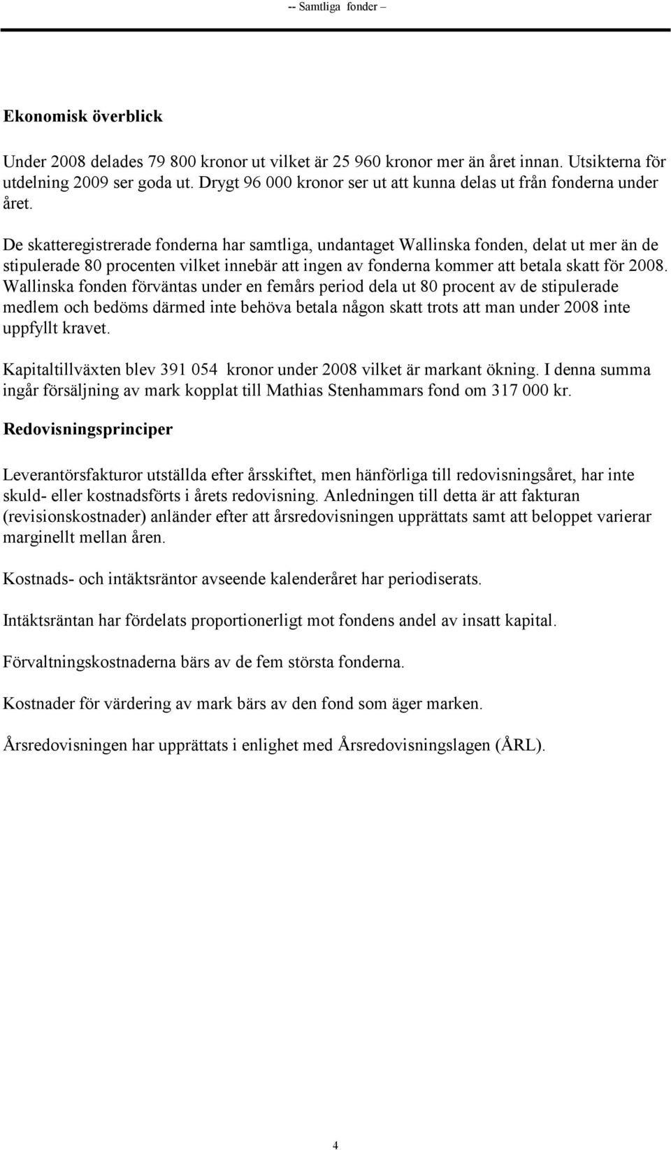 De skatteregistrerade fonderna har samtliga, undantaget Wallinska fonden, delat ut mer än de stipulerade 80 procenten vilket innebär att ingen av fonderna kommer att betala skatt för 2008.