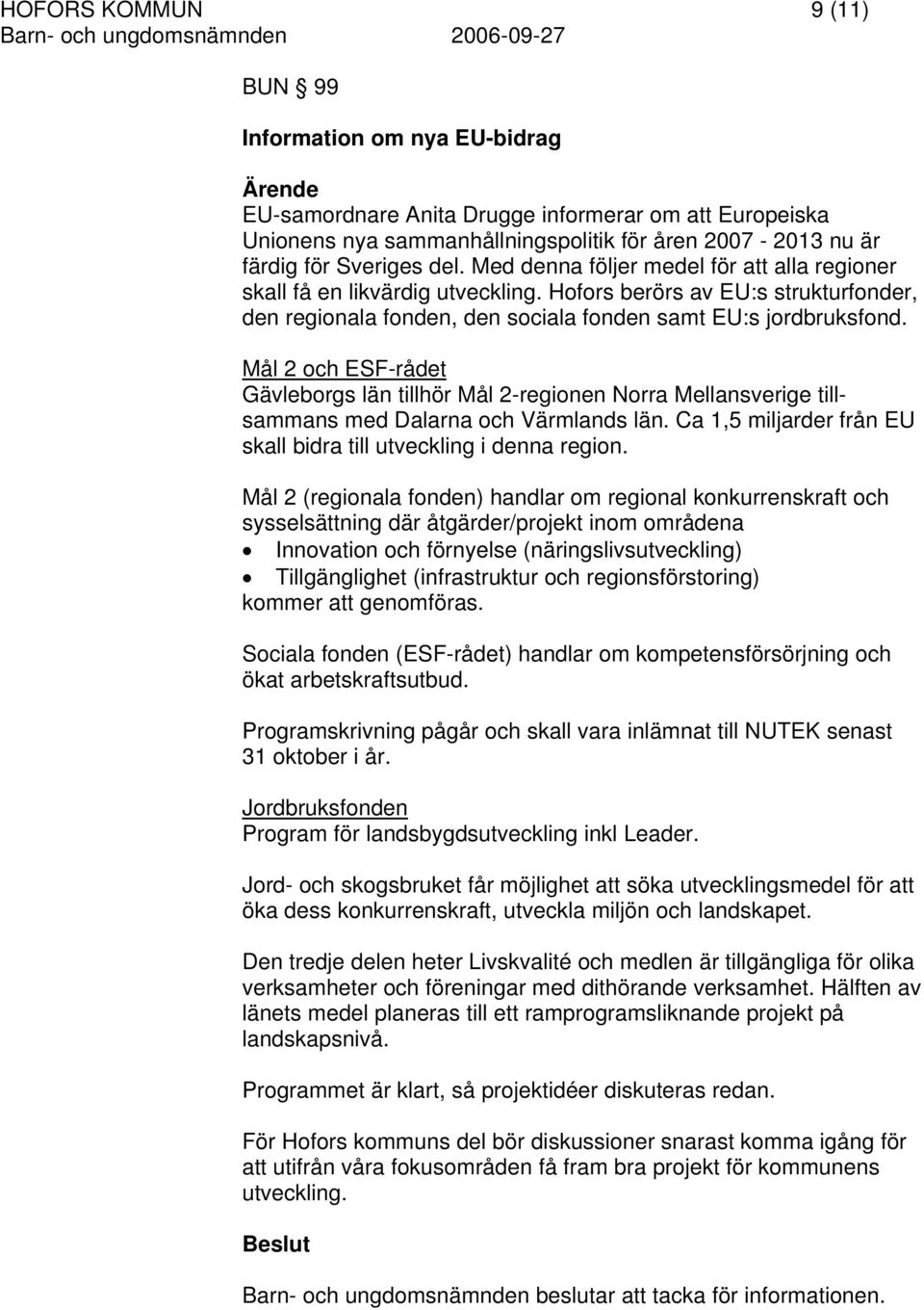 Mål 2 och ESF-rådet Gävleborgs län tillhör Mål 2-regionen Norra Mellansverige tillsammans med Dalarna och Värmlands län. Ca 1,5 miljarder från EU skall bidra till utveckling i denna region.