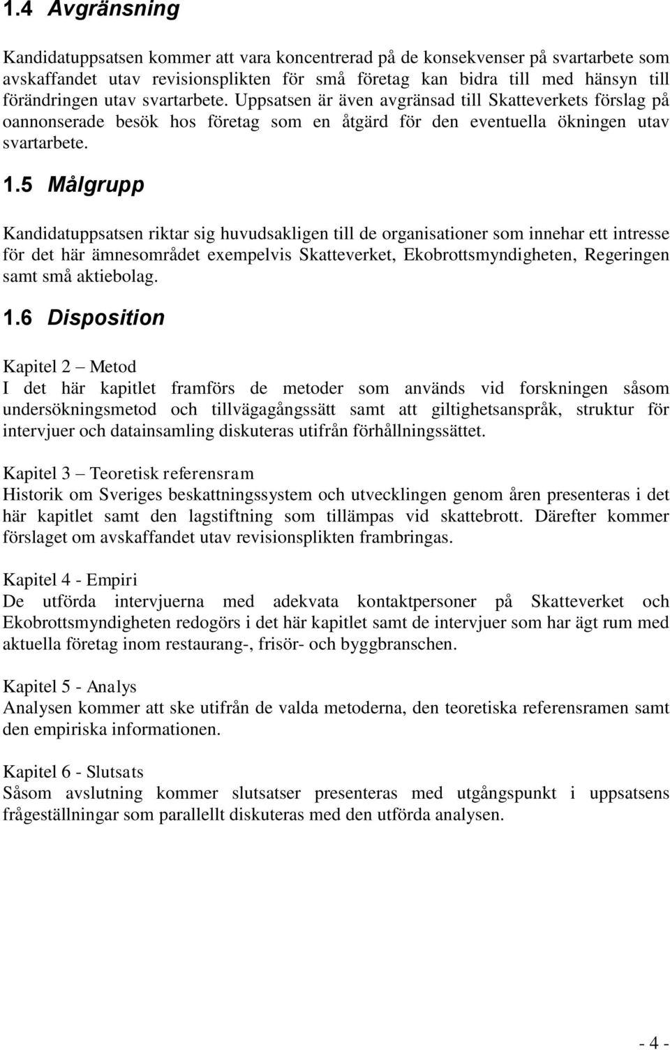 5 Målgrupp Kandidatuppsatsen riktar sig huvudsakligen till de organisationer som innehar ett intresse för det här ämnesområdet exempelvis Skatteverket, Ekobrottsmyndigheten, Regeringen samt små