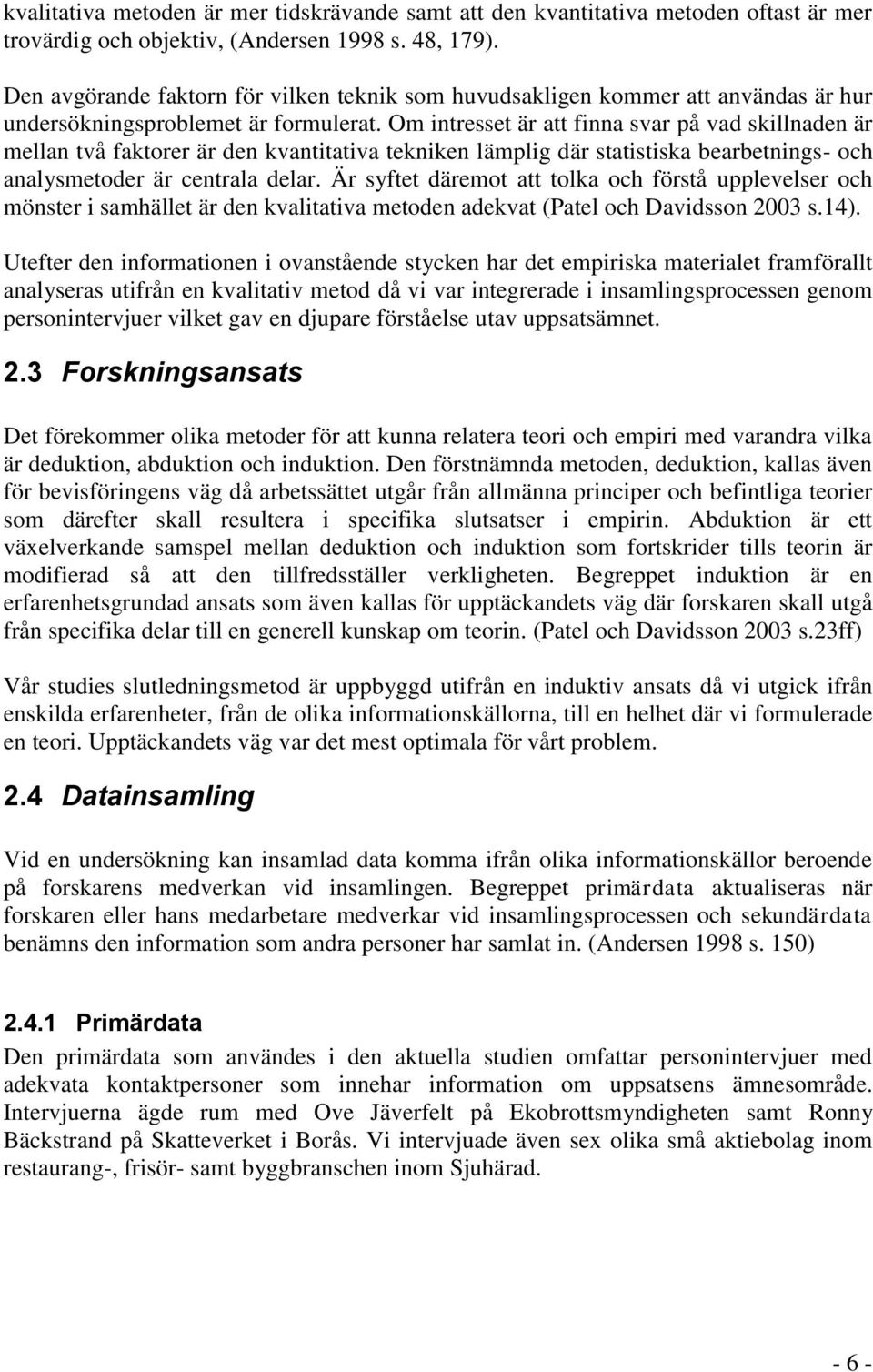 Om intresset är att finna svar på vad skillnaden är mellan två faktorer är den kvantitativa tekniken lämplig där statistiska bearbetnings- och analysmetoder är centrala delar.