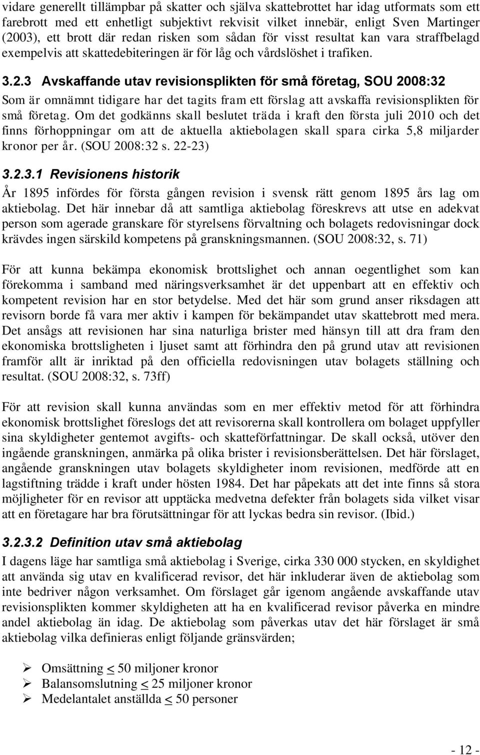 3 Avskaffande utav revisionsplikten för små företag, SOU 2008:32 Som är omnämnt tidigare har det tagits fram ett förslag att avskaffa revisionsplikten för små företag.