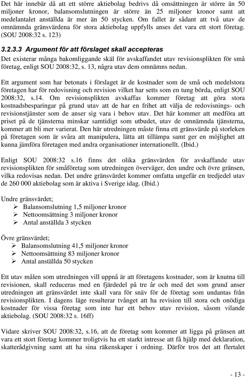 s. 123) 3.2.3.3 Argument för att förslaget skall accepteras Det existerar många bakomliggande skäl för avskaffandet utav revisionsplikten för små företag, enligt SOU 2008:32, s.