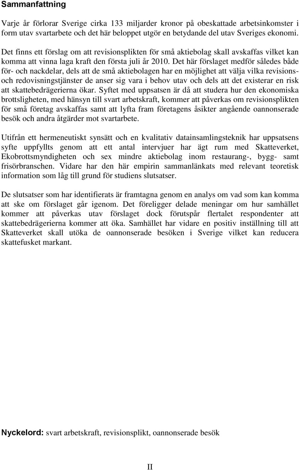 Det här förslaget medför således både för- och nackdelar, dels att de små aktiebolagen har en möjlighet att välja vilka revisionsoch redovisningstjänster de anser sig vara i behov utav och dels att