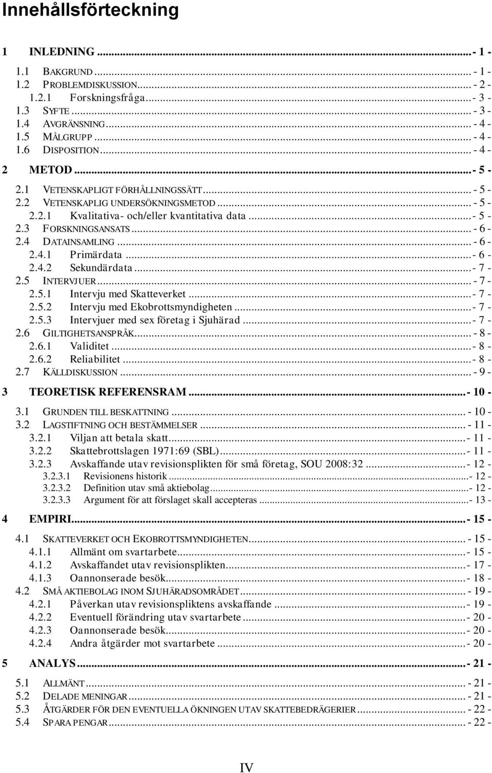 4 DATAINSAMLING... - 6-2.4.1 Primärdata...- 6-2.4.2 Sekundärdata...- 7-2.5 INTERVJUER... - 7-2.5.1 Intervju med Skatteverket...- 7-2.5.2 Intervju med Ekobrottsmyndigheten...- 7-2.5.3 Intervjuer med sex företag i Sjuhärad.