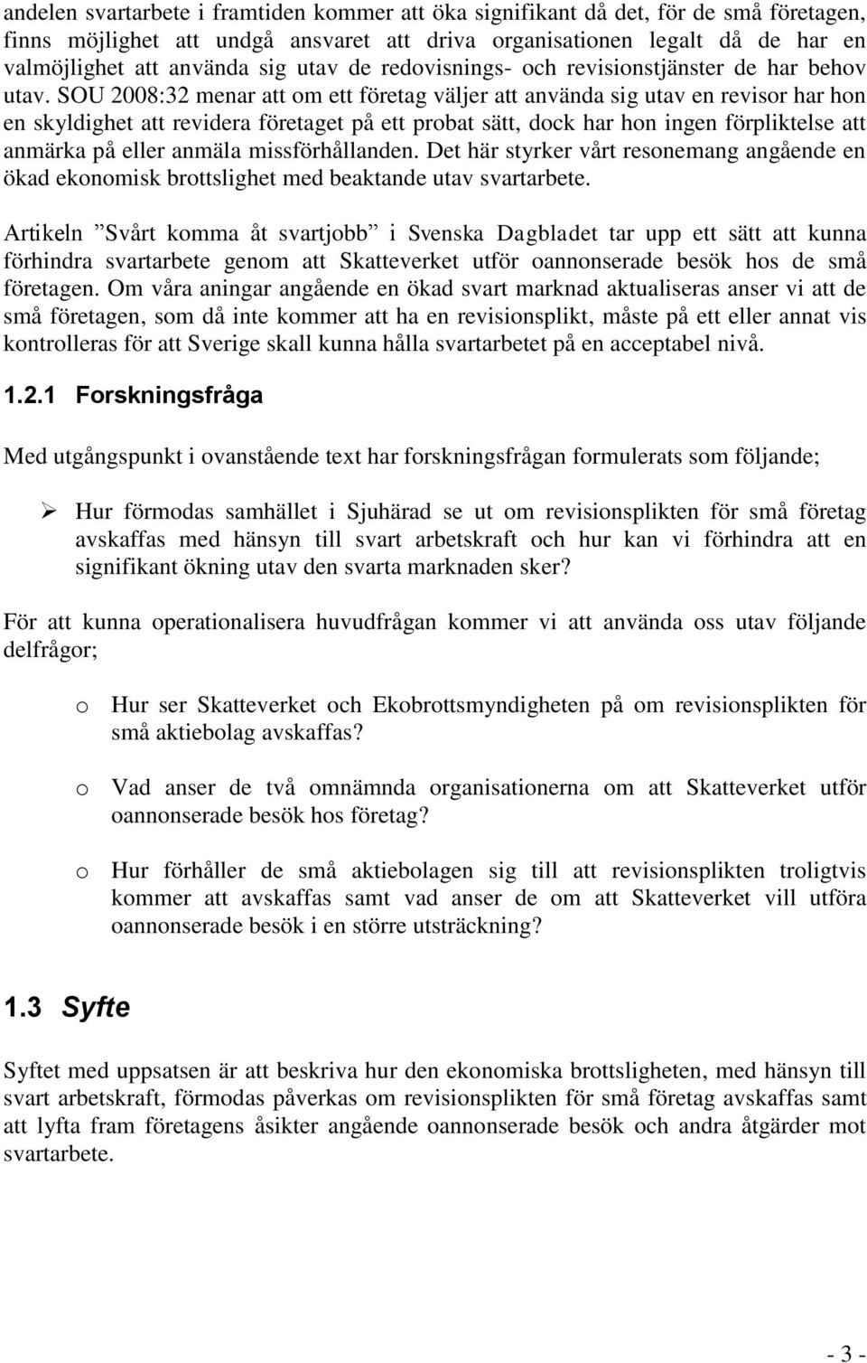 SOU 2008:32 menar att om ett företag väljer att använda sig utav en revisor har hon en skyldighet att revidera företaget på ett probat sätt, dock har hon ingen förpliktelse att anmärka på eller