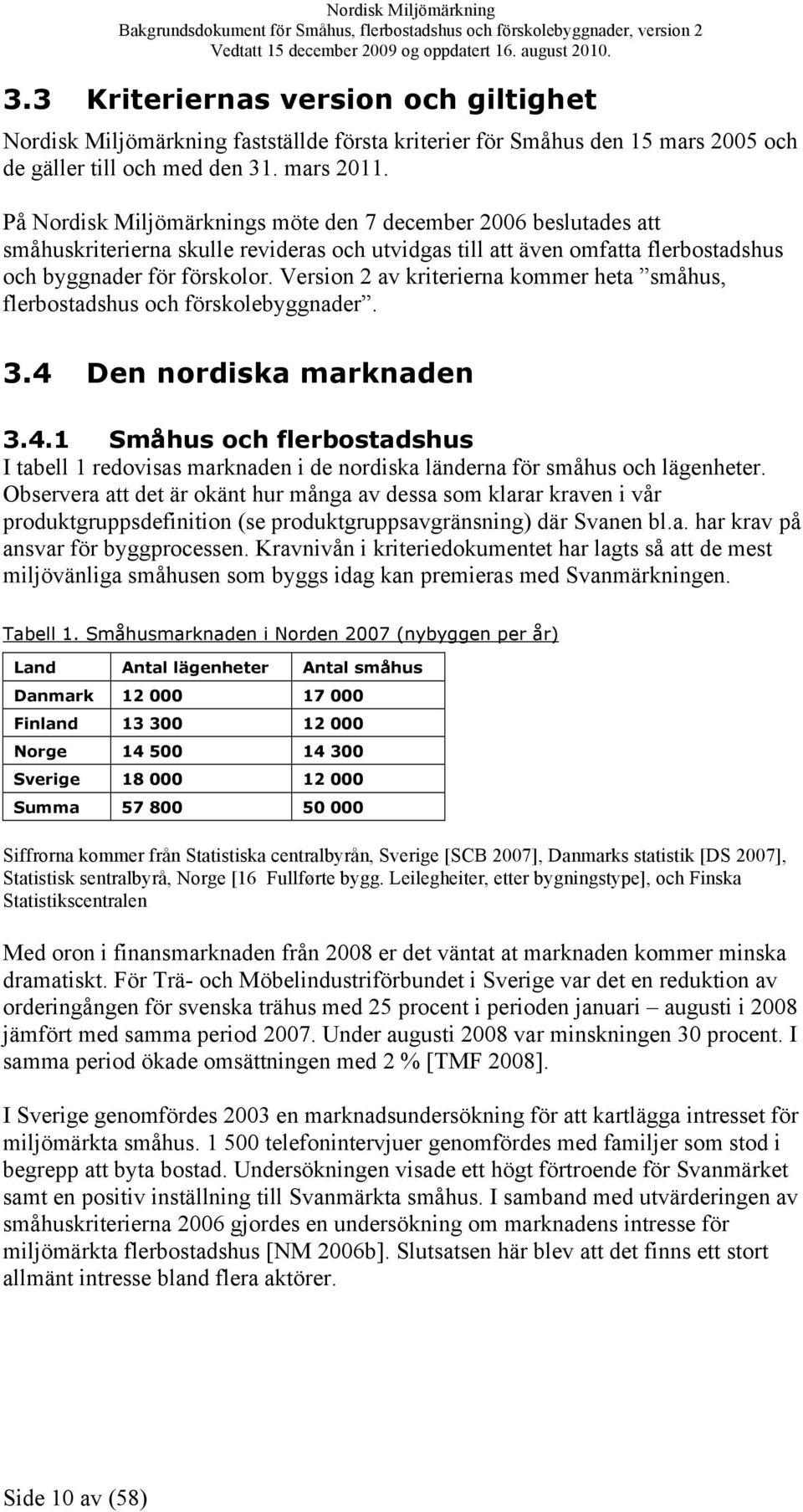 Version 2 av kriterierna kommer heta småhus, flerbostadshus och förskolebyggnader. 3.4 Den nordiska marknaden 3.4.1 Småhus och flerbostadshus I tabell 1 redovisas marknaden i de nordiska länderna för småhus och lägenheter.