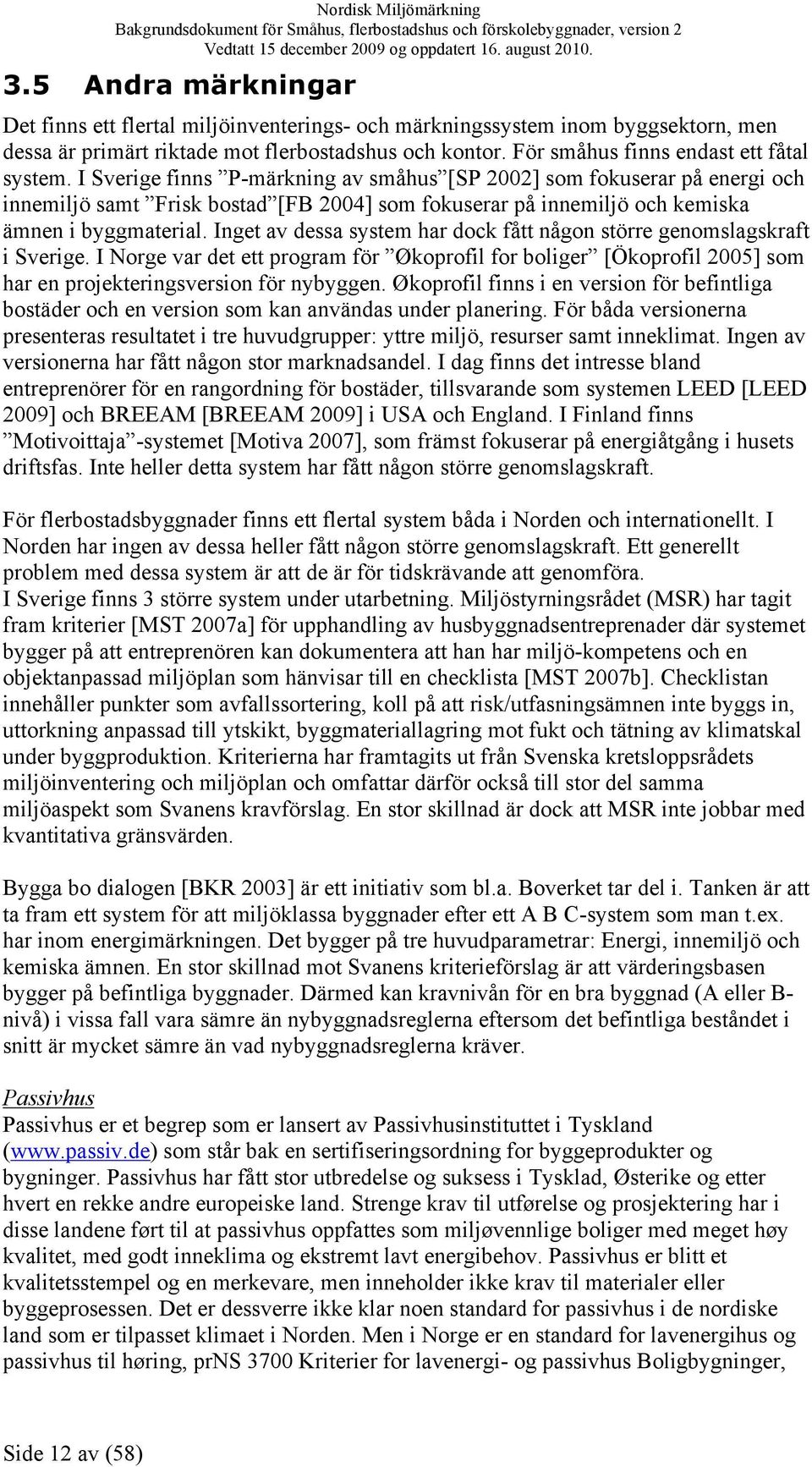 I Sverige finns P-märkning av småhus [SP 2002] som fokuserar på energi och innemiljö samt Frisk bostad [FB 2004] som fokuserar på innemiljö och kemiska ämnen i byggmaterial.