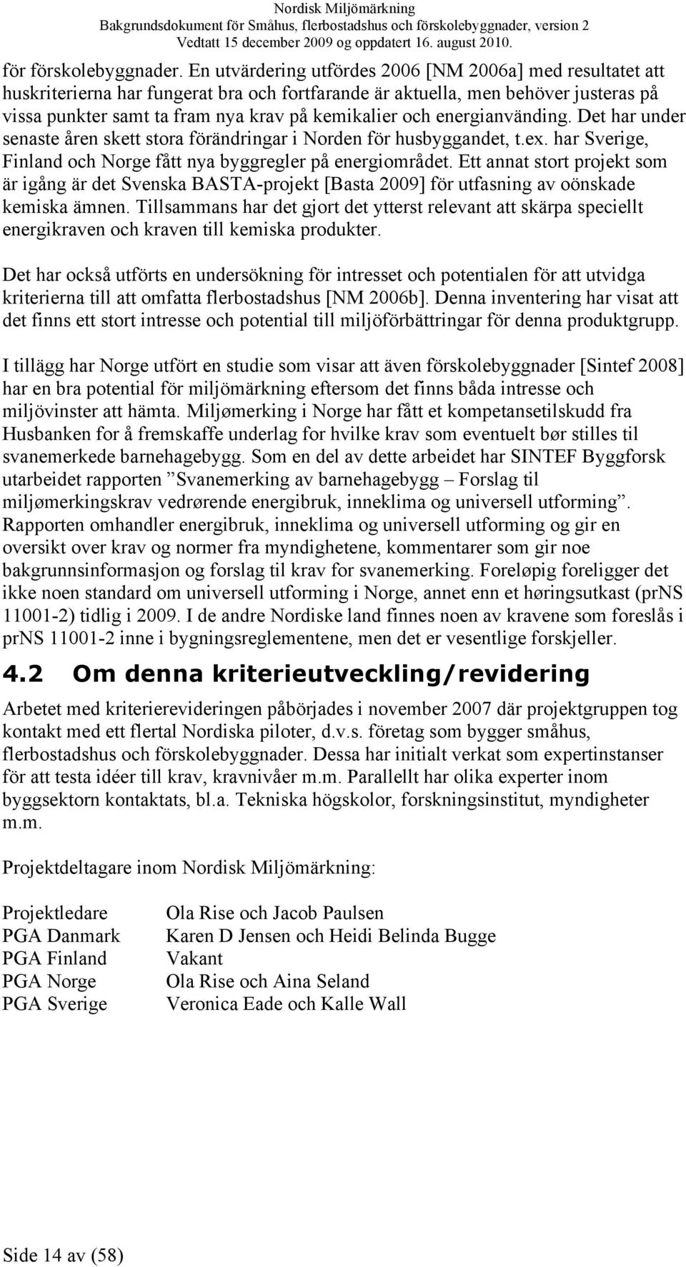 energianvänding. Det har under senaste åren skett stora förändringar i Norden för husbyggandet, t.ex. har Sverige, Finland och Norge fått nya byggregler på energiområdet.