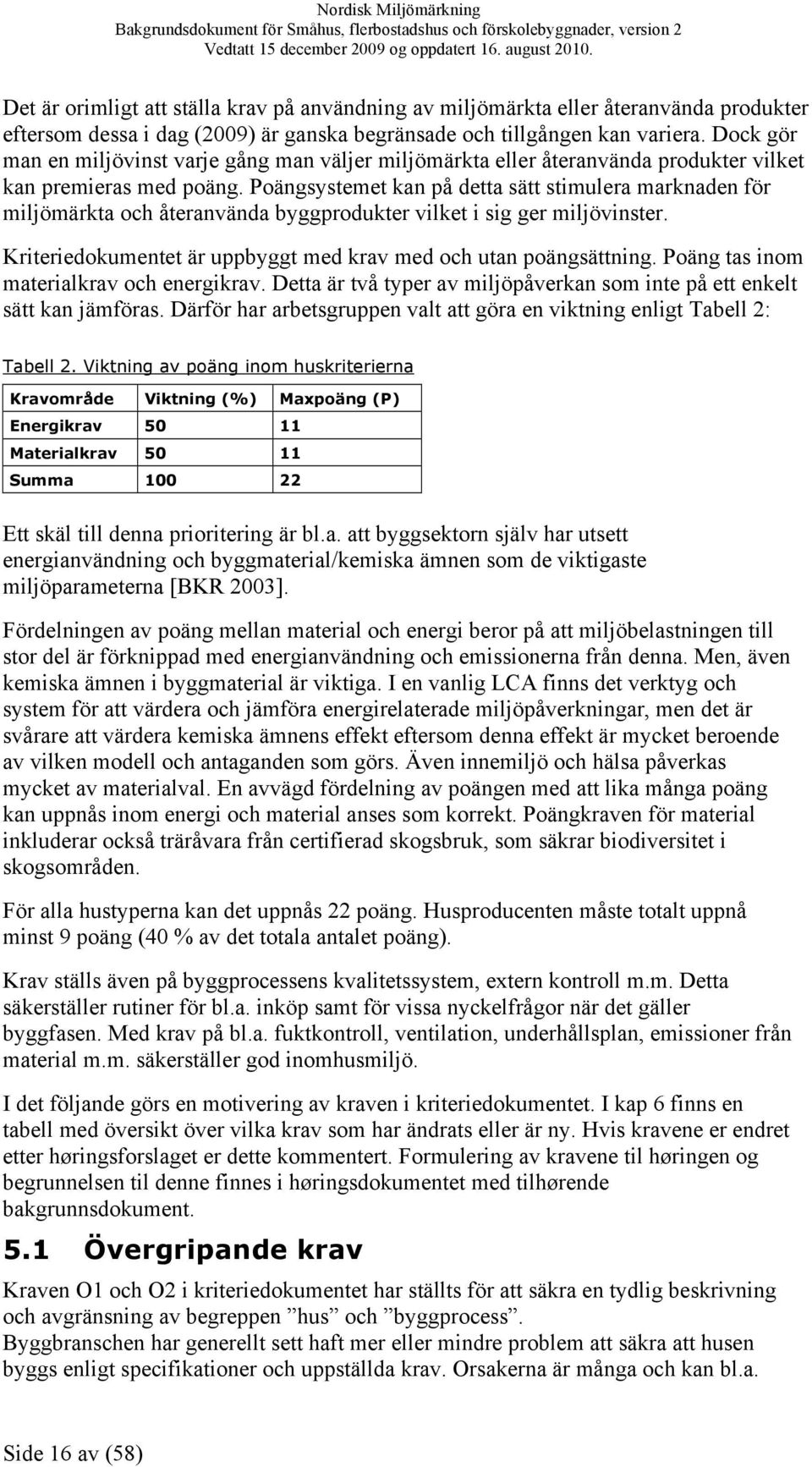 Poängsystemet kan på detta sätt stimulera marknaden för miljömärkta och återanvända byggprodukter vilket i sig ger miljövinster. Kriteriedokumentet är uppbyggt med krav med och utan poängsättning.