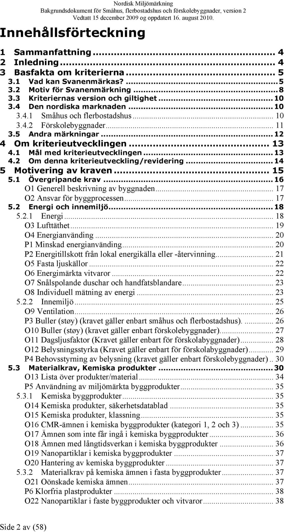 1 Mål med kriterieutvecklingen... 13 4.2 Om denna kriterieutveckling/revidering... 14 5 Motivering av kraven... 15 5.1 Övergripande krav... 16 O1 Generell beskrivning av byggnaden.