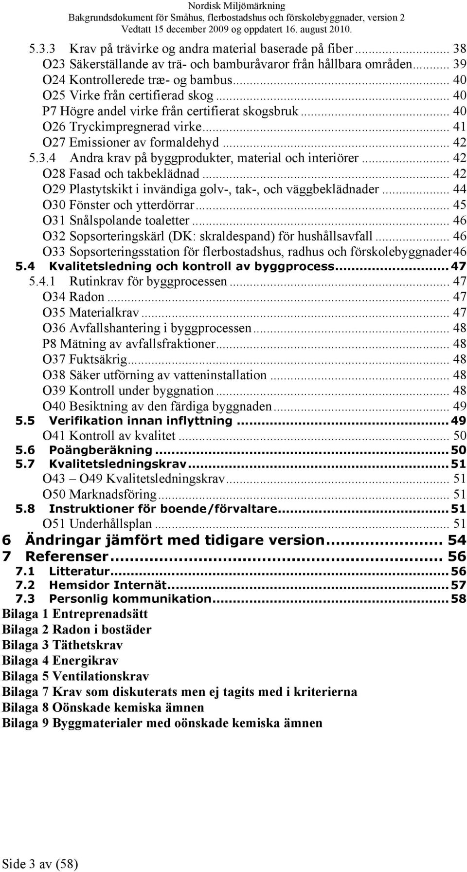 4 Andra krav på byggprodukter, material och interiörer... 42 O28 Fasad och takbeklädnad... 42 O29 Plastytskikt i invändiga golv-, tak-, och väggbeklädnader... 44 O30 Fönster och ytterdörrar.