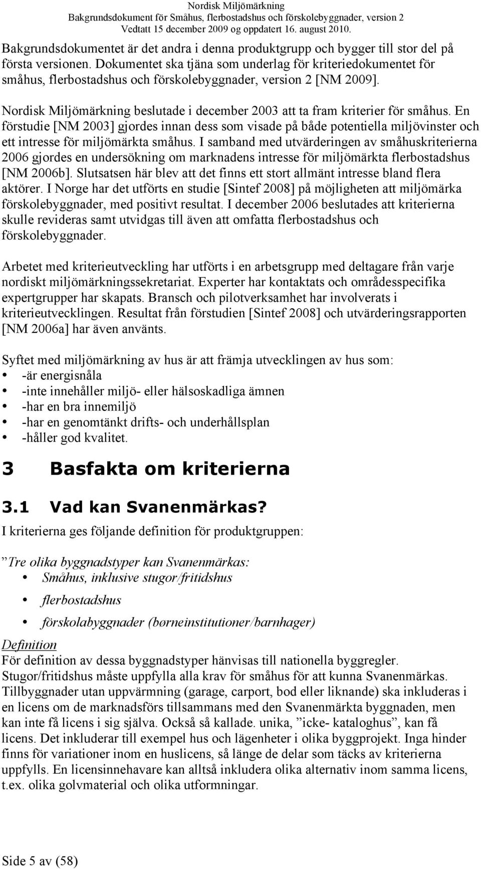 Nordisk Miljömärkning beslutade i december 2003 att ta fram kriterier för småhus.
