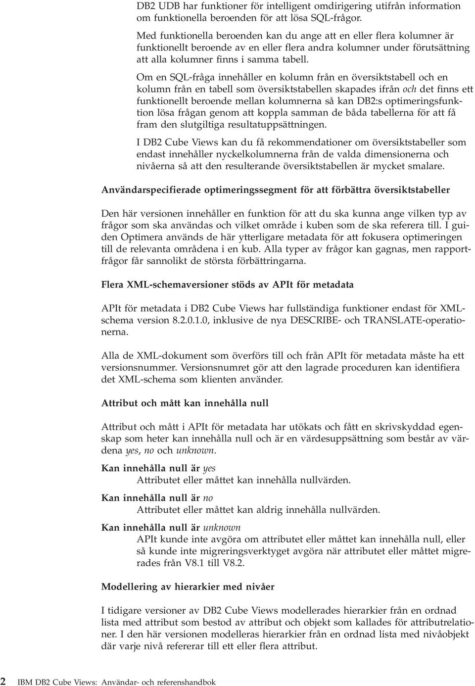 Om en SQL-fråga innehåller en kolumn från en öersiktstabell och en kolumn från en tabell som öersiktstabellen skapades ifrån och det finns ett funktionellt beroende mellan kolumnerna så kan DB2:s