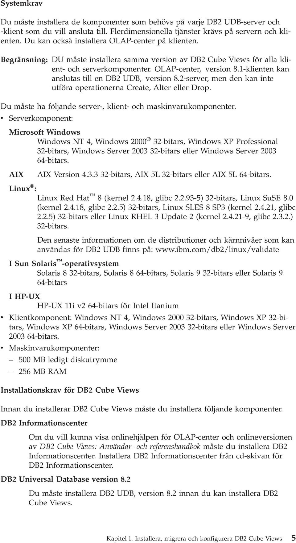 1-klienten kan anslutas till en DB2 UDB, ersion 8.2-serer, men den kan inte utföra operationerna Create, Alter eller Drop. Du måste ha följande serer-, klient- och maskinarukomponenter.