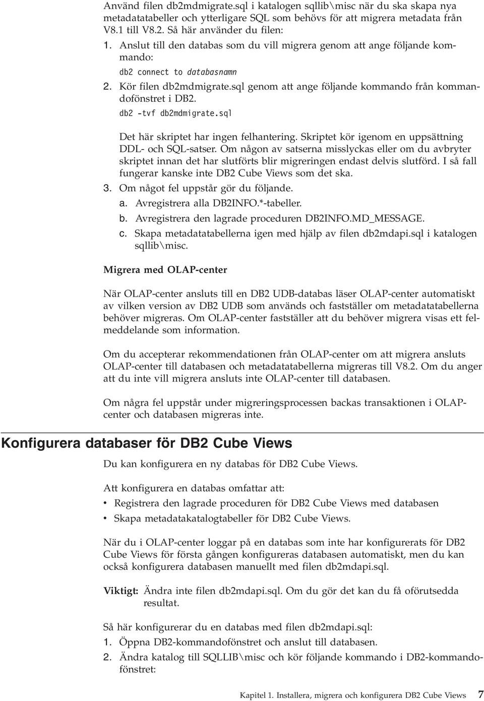 db2 -tf db2mdmigrate.sql Det här skriptet har ingen felhantering. Skriptet kör igenom en uppsättning DDL- och SQL-satser.