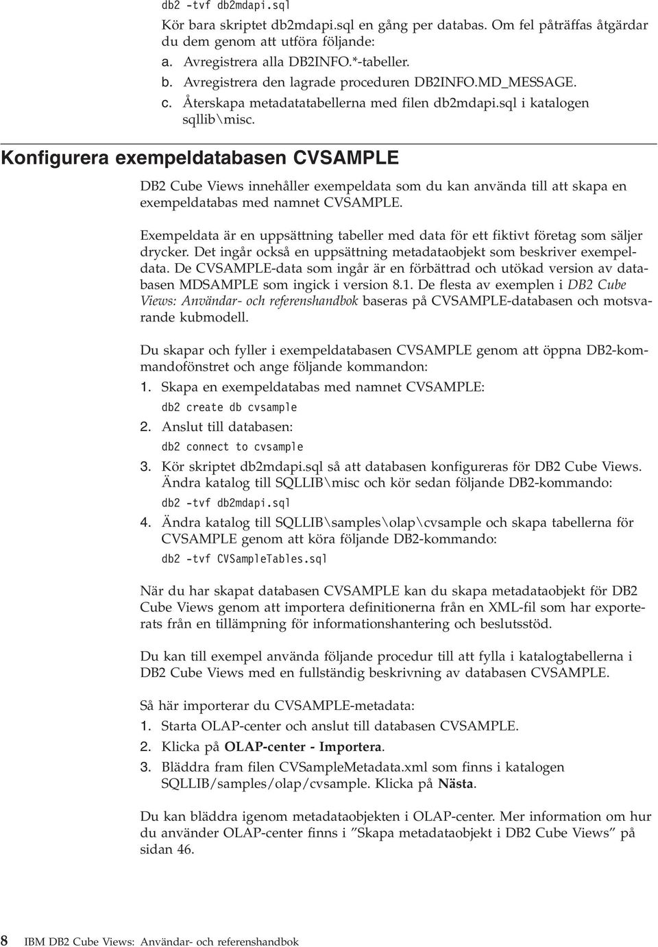Konfigurera exempeldatabasen CVSAMPLE DB2 Cube Views innehåller exempeldata som du kan anända till att skapa en exempeldatabas med namnet CVSAMPLE.