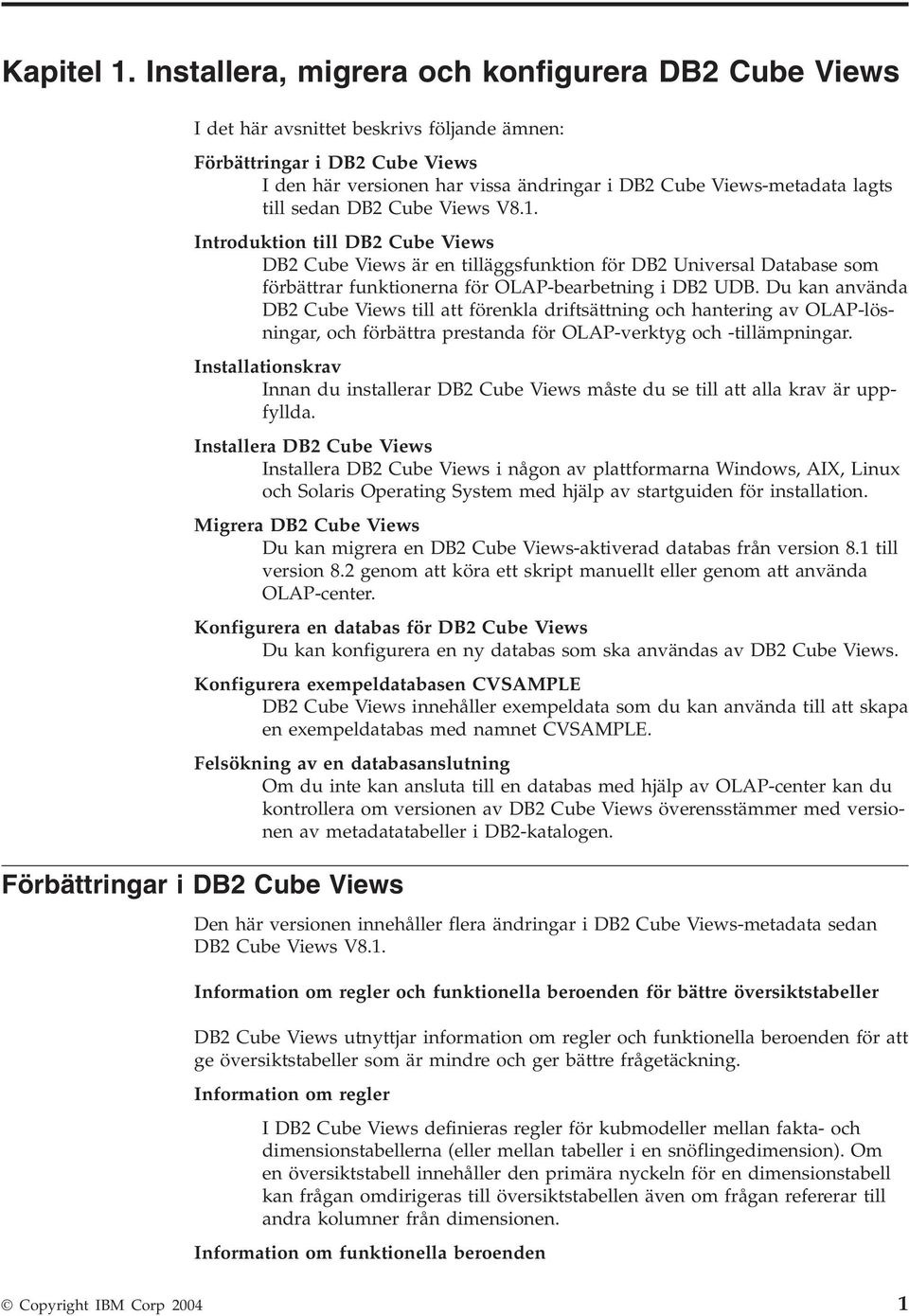 sedan DB2 Cube Views V8.1. Introduktion till DB2 Cube Views DB2 Cube Views är en tilläggsfunktion för DB2 Uniersal Database som förbättrar funktionerna för OLAP-bearbetning i DB2 UDB.