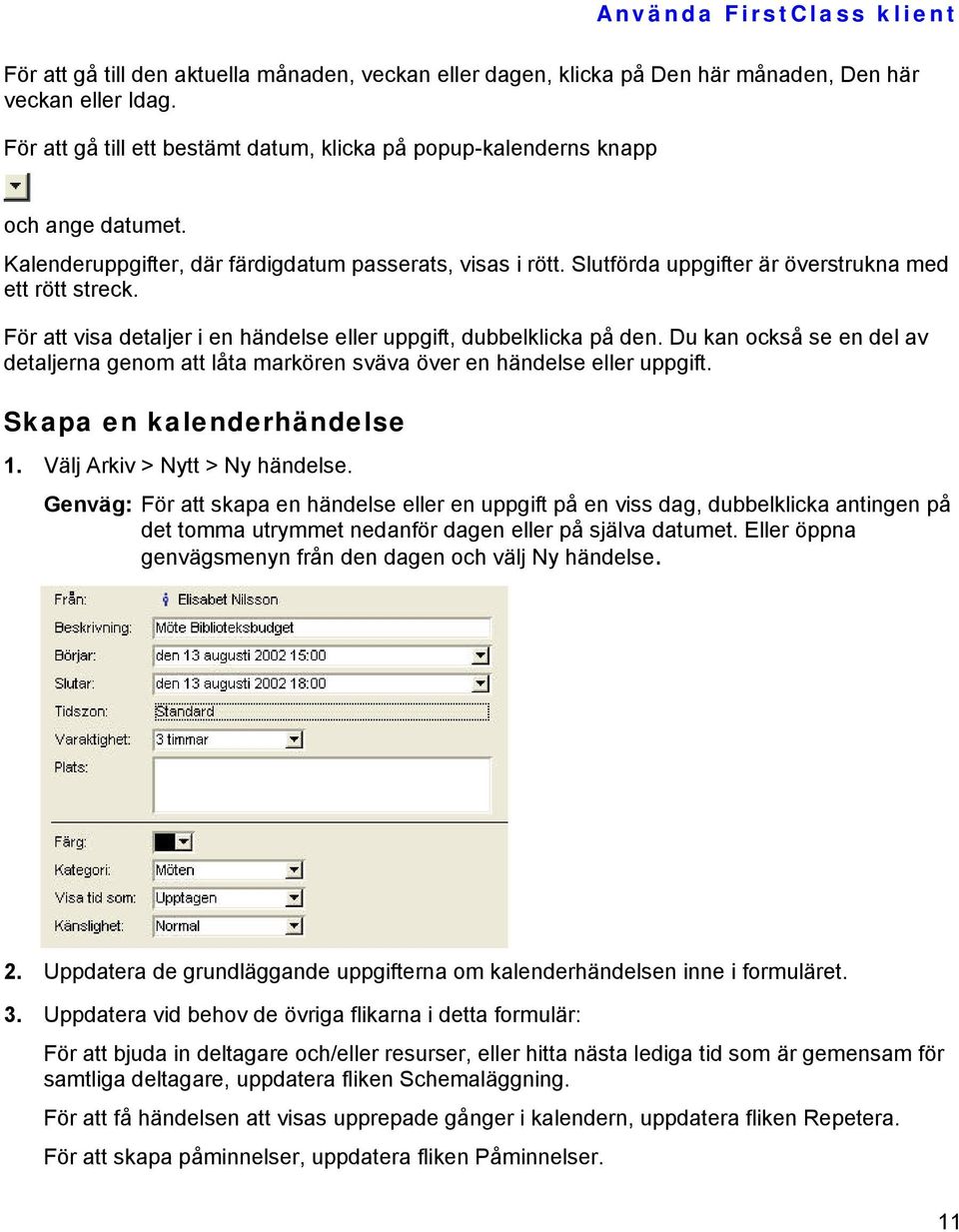 Du kan också se en del av detaljerna genom att låta markören sväva över en händelse eller uppgift. Skapa en kalenderhändelse 1. Välj Arkiv > Nytt > Ny händelse.