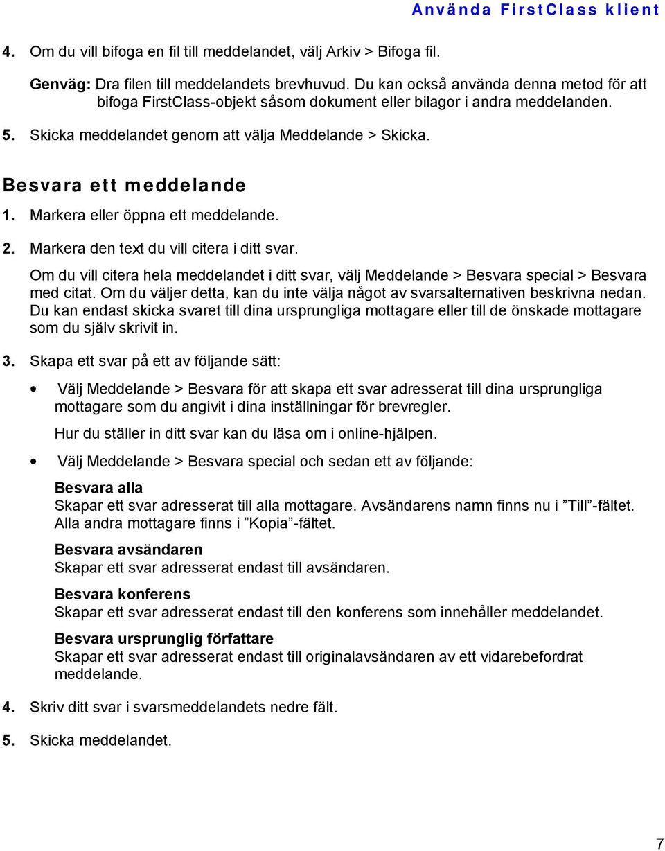 Markera eller öppna ett meddelande. 2. Markera den text du vill citera i ditt svar. Om du vill citera hela meddelandet i ditt svar, välj Meddelande > Besvara special > Besvara med citat.