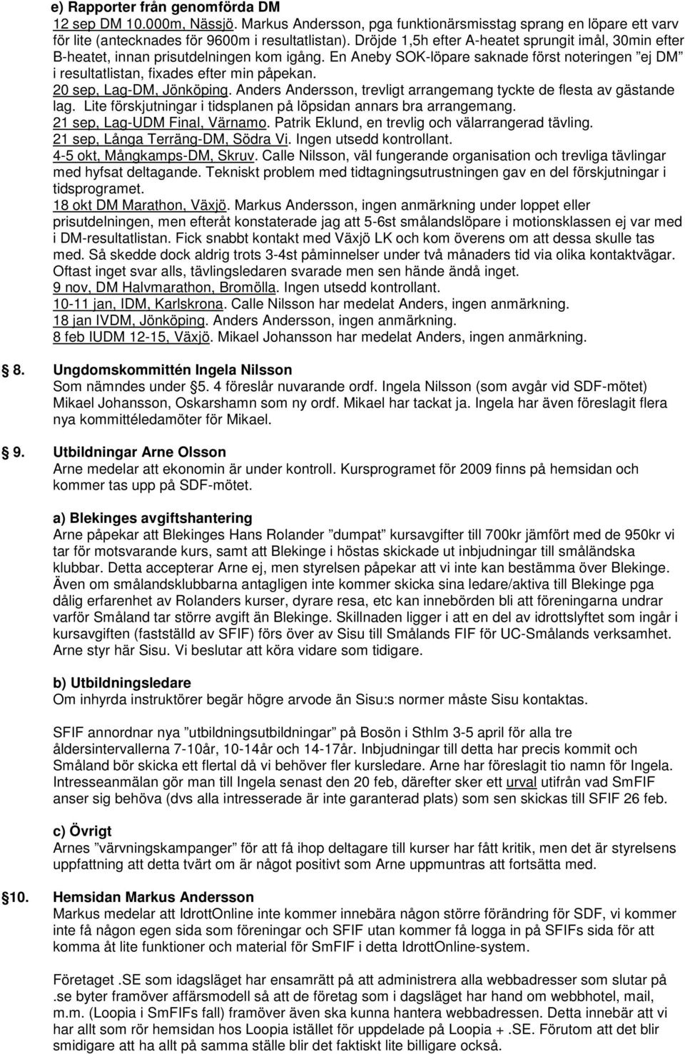 20 sep, Lag-DM, Jönköping. Anders Andersson, trevligt arrangemang tyckte de flesta av gästande lag. Lite förskjutningar i tidsplanen på löpsidan annars bra arrangemang. 21 sep, Lag-UDM Final, Värnamo.