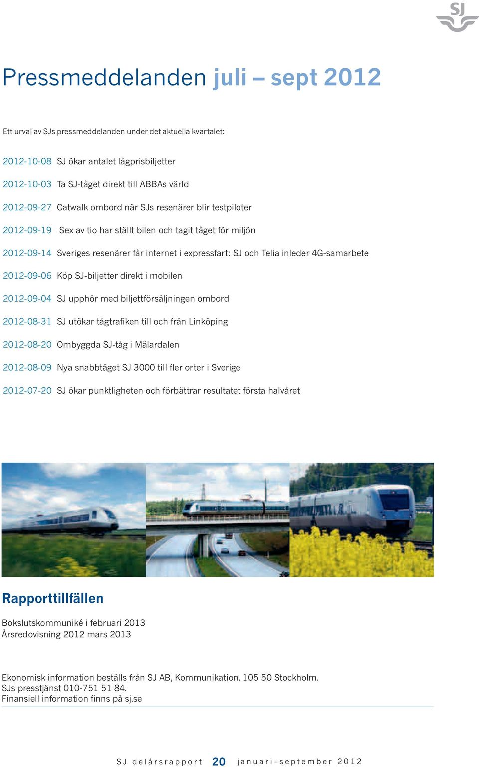 4G-samarbete 2012-09-06 Köp SJ-biljetter direkt i mobilen 2012-09-04 SJ upphör med biljettförsäljningen ombord 2012-08-31 SJ utökar tågtrafiken till och från Linköping 2012-08-20 Ombyggda SJ-tåg i