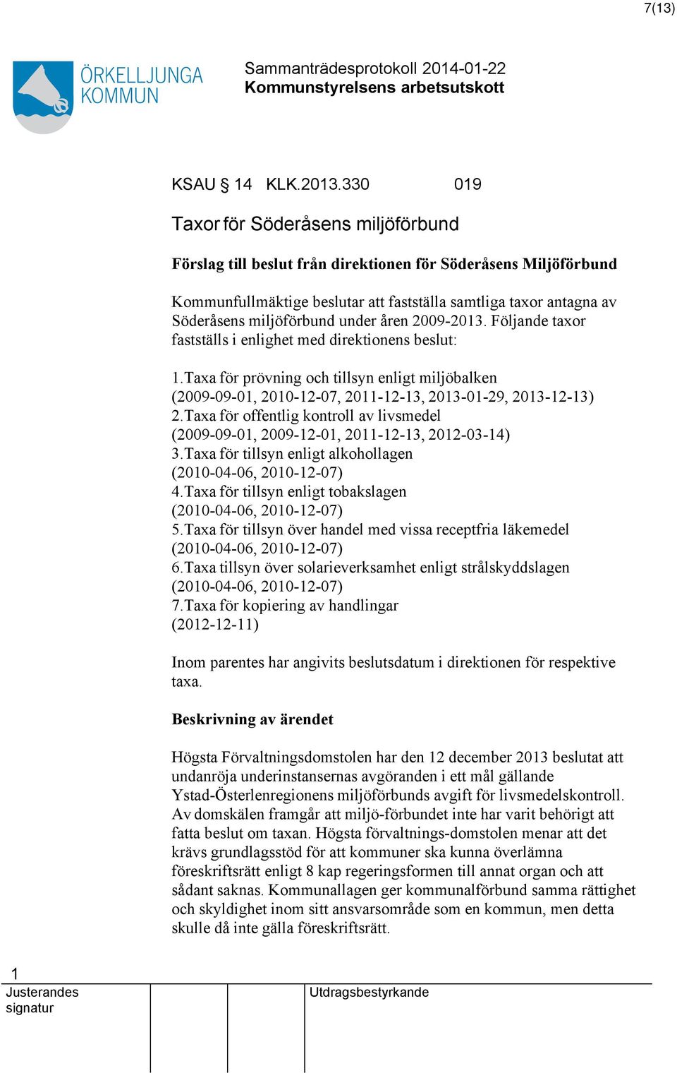 under åren 2009-203. Följande taxor fastställs i enlighet med direktionens beslut:.taxa för prövning och tillsyn enligt miljöbalken (2009-09-0, 200-2-07, 20-2-3, 203-0-29, 203-2-3) 2.