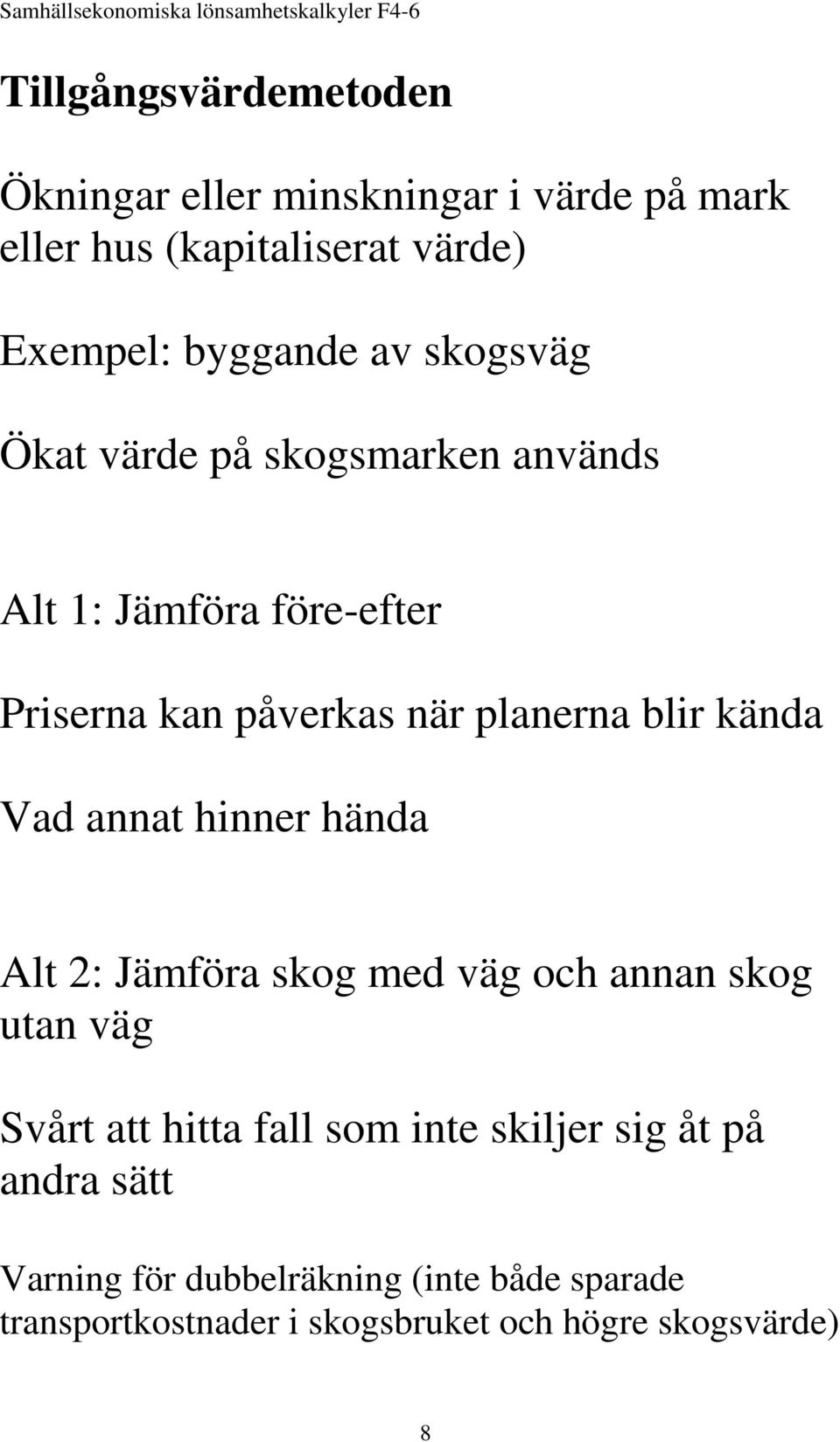 kända Vad annat hinner hända Alt 2: Jämföra skog med väg och annan skog utan väg Svårt att hitta fall som inte