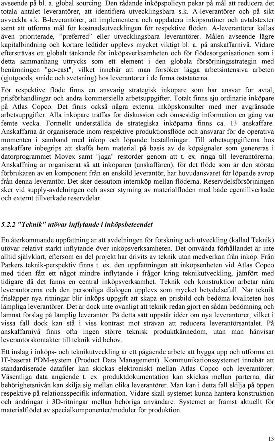 Vidare eftersträvas ett globalt tänkande för inköpsverksamheten och för flödesorganisationen som i detta sammanhang uttrycks som ett element i den globala försörjningsstrategin med benämningen