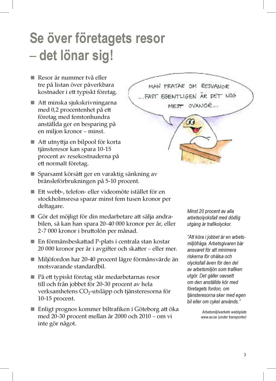 A utny ja en bilpool för korta tjänsteresor kan spara 10-15 procent av resekostnaderna på e normalt företag. Sparsamt körsä ger en varaktig sänkning av bränsleförbrukningen på 5-10 procent.