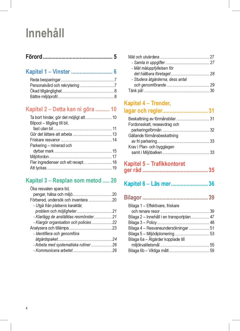 ..17 Fler ingredienser och ett recept...18 Att lyckas...19 Kapitel 3 Resplan som metod... 20 Öka resvalen spara tid, pengar, hälsa och miljö...20 Förbered, undersök och inventera.