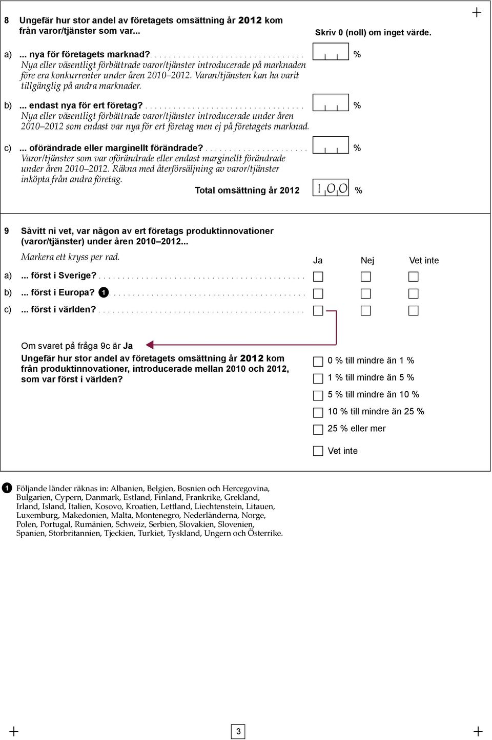 Varan/tjänsten kan ha varit tillgänglig på andra marknader. b)... endast nya för ert företag?