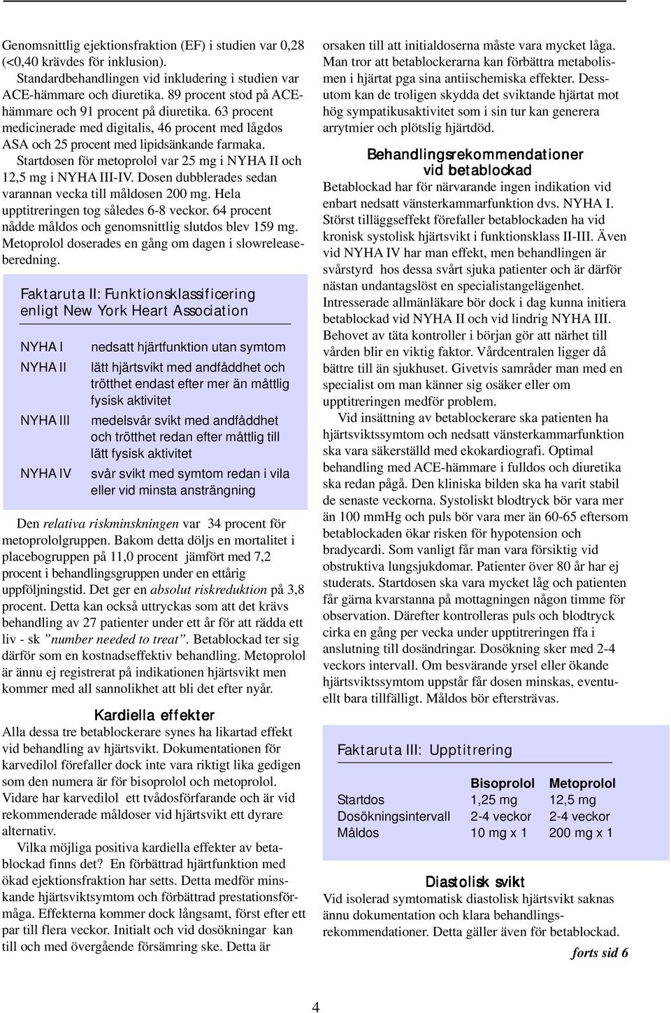 Startdosen för metoprolol var 25 mg i NYHA II och 12,5 mg i NYHA III-IV. Dosen dubblerades sedan varannan vecka till måldosen 200 mg. Hela upptitreringen tog således 6-8 veckor.