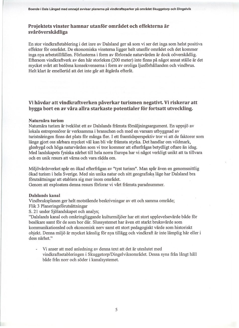 De ekonomiska vinsterna ligger helt utanför området och det kommer inga nya arbetstillfållen. Förlusterna i form av förlorade naturvärden är dock oöverskådlig.