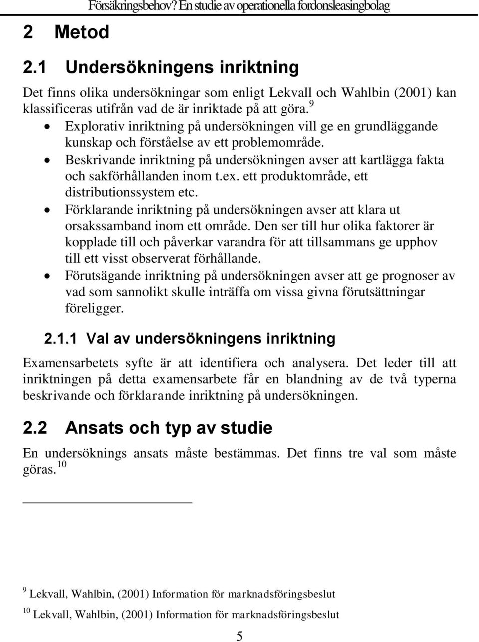 9 Explorativ inriktning på undersökningen vill ge en grundläggande kunskap och förståelse av ett problemområde.